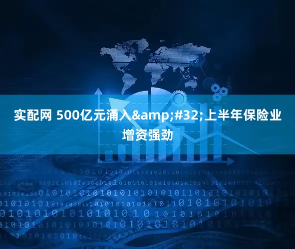 实配网 500亿元涌入&#32;上半年保险业增资强劲