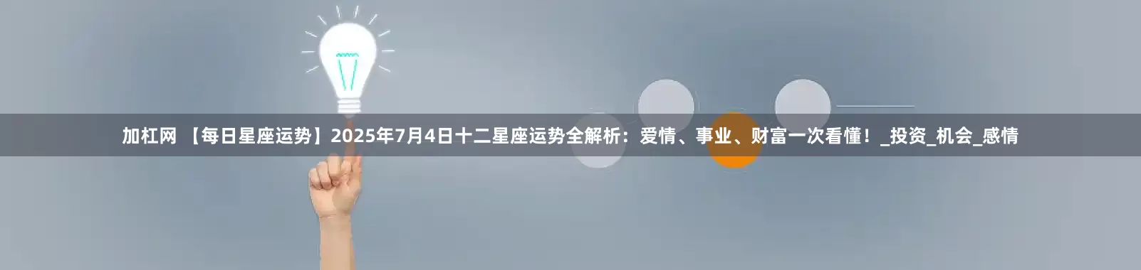 加杠网 【每日星座运势】2025年7月4日十二星座运势全解析：爱情、事业、财富一次看懂！_投资_机会_感情
