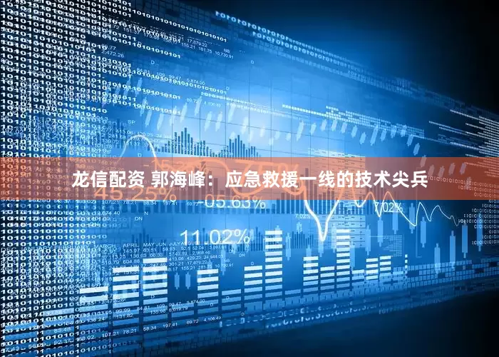 龙信配资 郭海峰：应急救援一线的技术尖兵