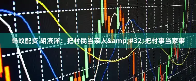 蚂蚊配资 胡滨洋：把村民当亲人&#32;把村事当家事