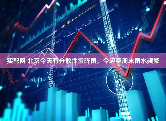 实配网 北京今天有分散性雷阵雨，今起至周末雨水频繁