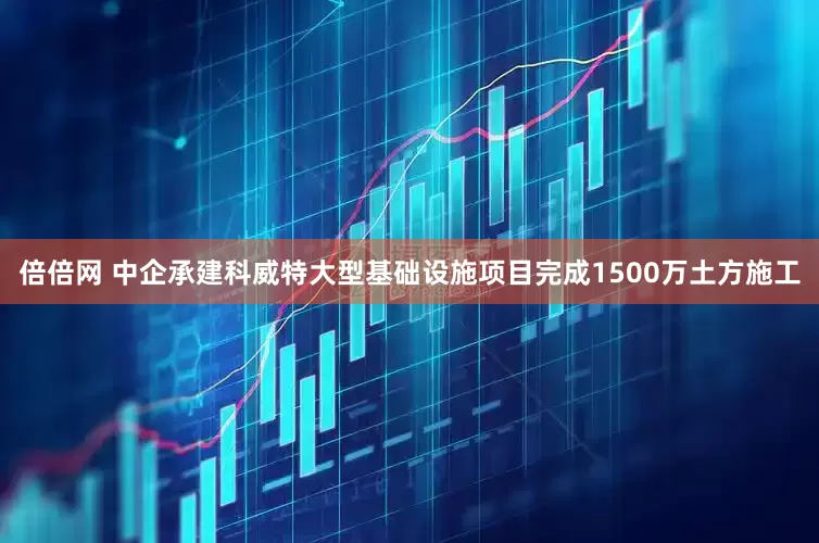 倍倍网 中企承建科威特大型基础设施项目完成1500万土方施工