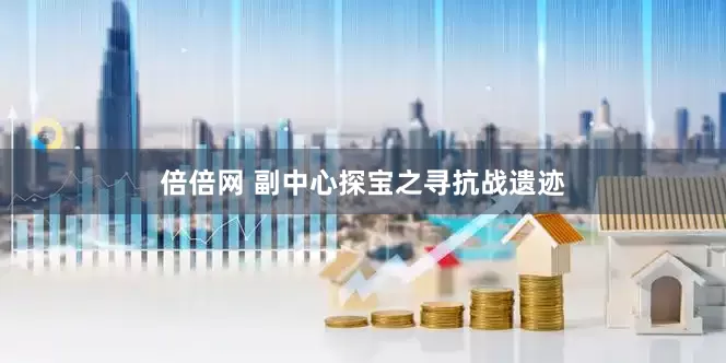 倍倍网 副中心探宝之寻抗战遗迹