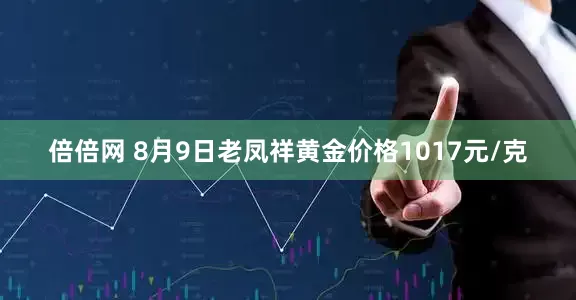 倍倍网 8月9日老凤祥黄金价格1017元/克