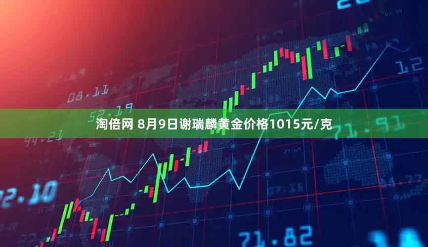淘倍网 8月9日谢瑞麟黄金价格1015元/克